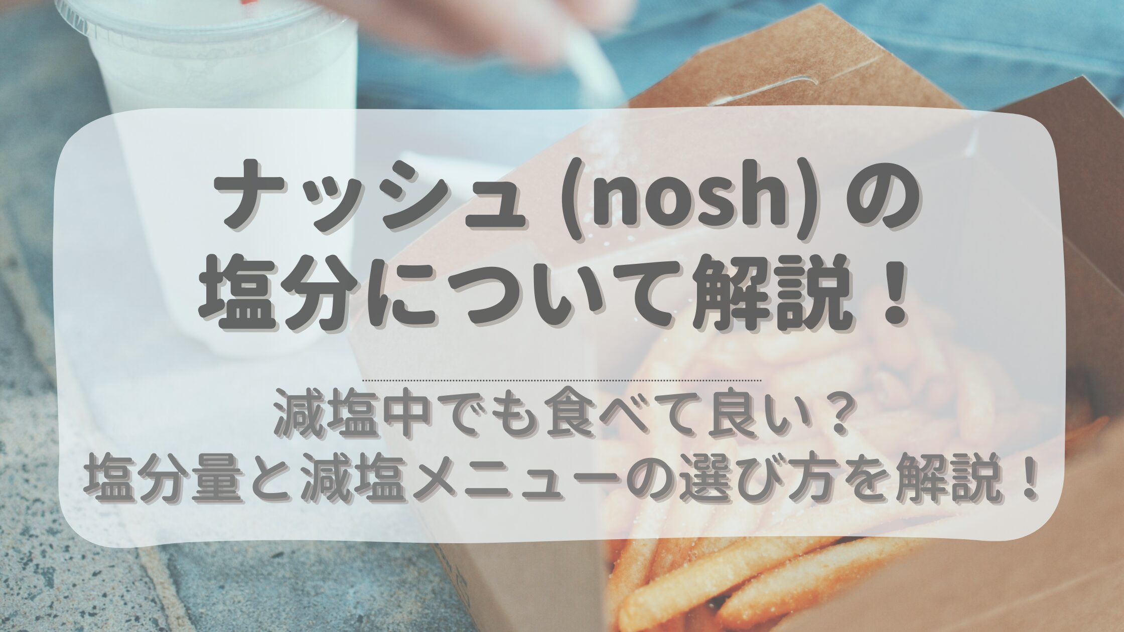 ナッシュ (nosh) は減塩中でも食べて良い？塩分量と減塩メニューの選び方を解説！